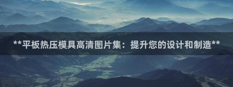 emc易倍首页：**平板热压模具高清图片集：提升您的设计