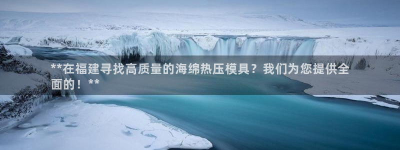 易倍纤酵素效果好吗：**在福建寻找高质量的海绵热压模具？