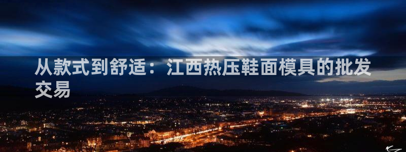 易倍单词平台：从款式到舒适：江西热压鞋面模具的批发
交易