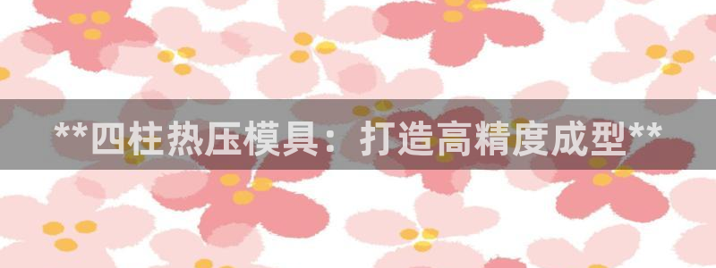 emc易倍平台：**四柱热压模具：打造高精度成型**