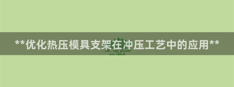 易倍易倍单词官方网站：**优化热压模具支架在冲压工艺中的