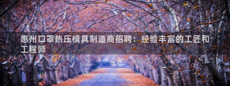 易倍下载：惠州口罩热压模具制造商招聘：经验丰富的工匠和
