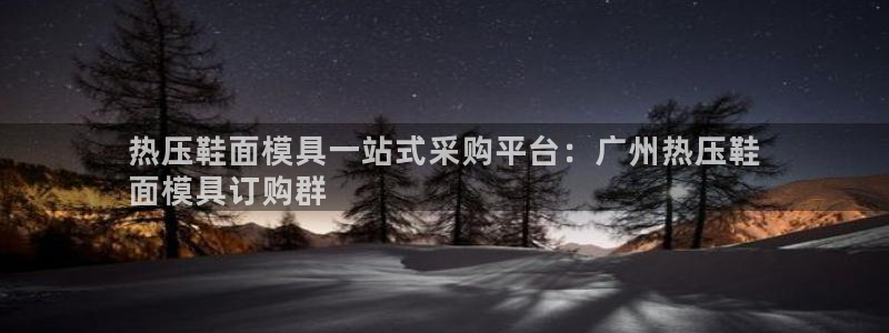 易倍EMC网址：热压鞋面模具一站式采购平台：广州热压鞋
