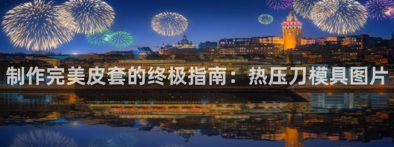 易倍emc全站：制作完美皮套的终极指南：热压刀模具图片
