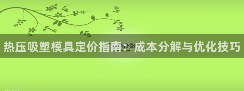 emc易倍老板：热压吸塑模具定价指南：成本分解与优化技巧
