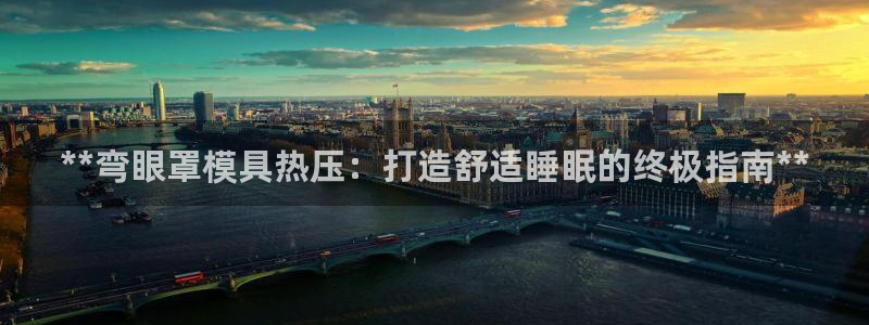 易倍申是进口药吗：**弯眼罩模具热压：打造舒适睡眠的终极