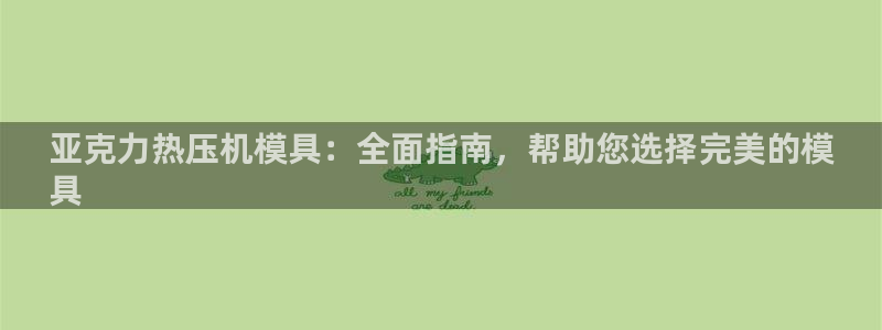 易倍达科技有限公司：亚克力热压机模具：全面指南，帮助您选